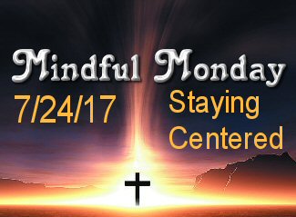 Mindful Monday Devotional for 7-24-17 Staying Centered